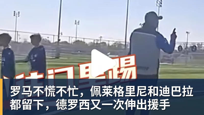 星空体育罗马不慌不忙，佩莱格里尼和迪巴拉都留下，德罗西又一次伸出援手