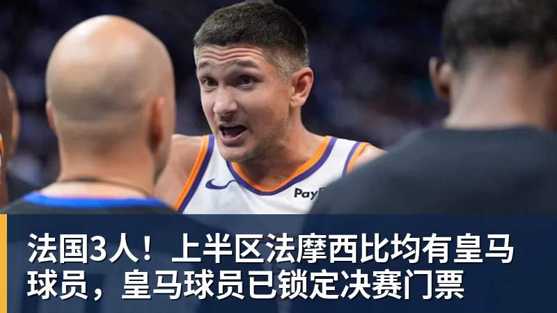 法国3人！上半区法摩西比均有皇马球员，皇马球员已锁定决赛门票