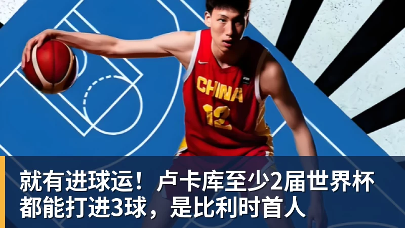就有进球运！卢卡库至少2届世界杯都能打进3球，是比利时首人