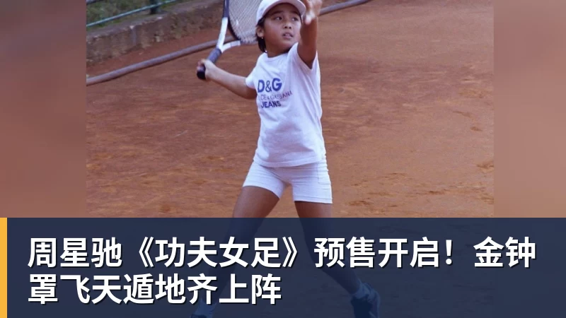 周星驰《功夫女足》预售开启！金钟罩飞天遁地齐上阵