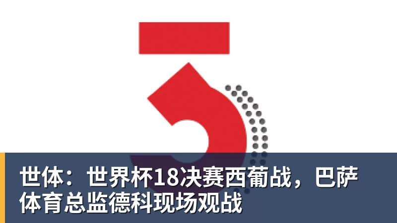 世体：世界杯18决赛西葡战，巴萨体育总监德科现场观战