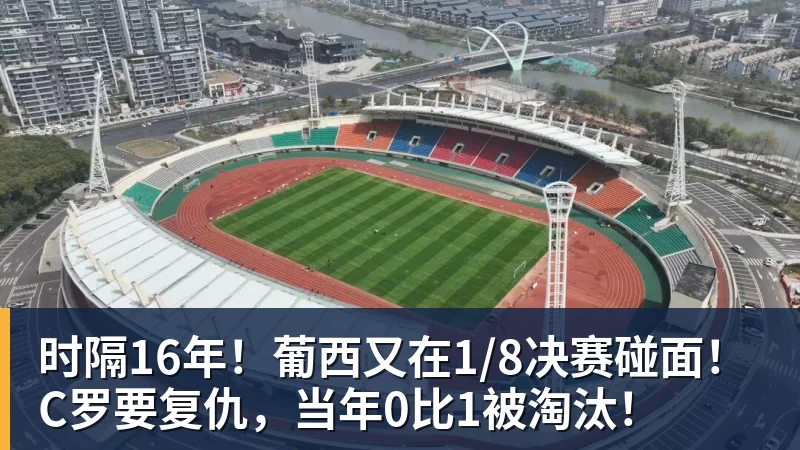 时隔16年！葡西又在1/8决赛碰面！C罗要复仇，当年0比1被淘汰！