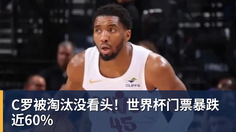 C罗被淘汰没看头！世界杯门票暴跌近60%