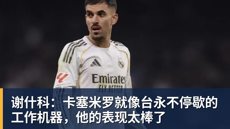 谢什科：卡塞米罗就像台永不停歇的工作机器，他的表现太棒了